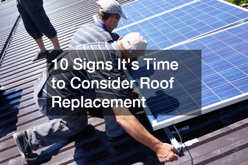 10 Signs It’s Time to Consider Roof Replacement