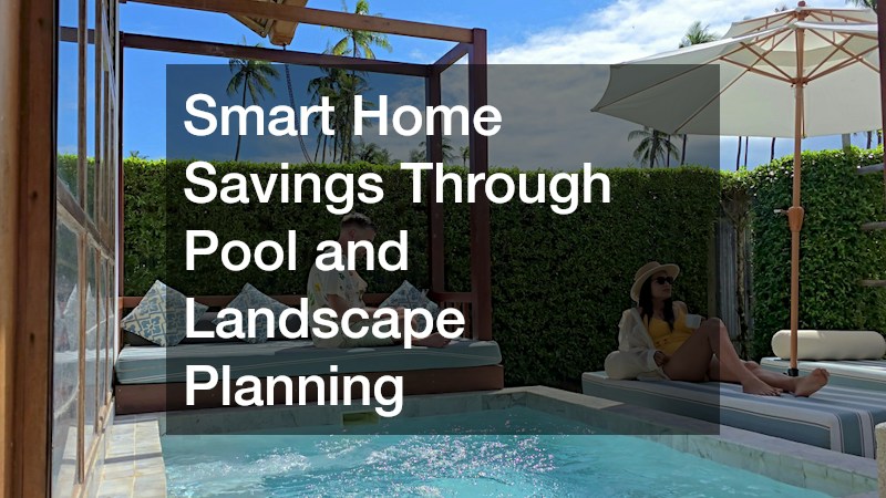 Smart Home Savings Through Pool and Landscape Planning